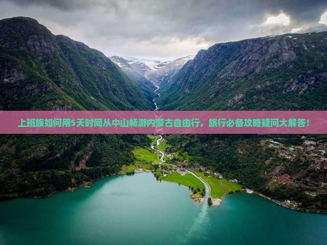 上班族如何用5天时间从中山畅游内蒙古自由行，旅行必备攻略疑问大解答！
