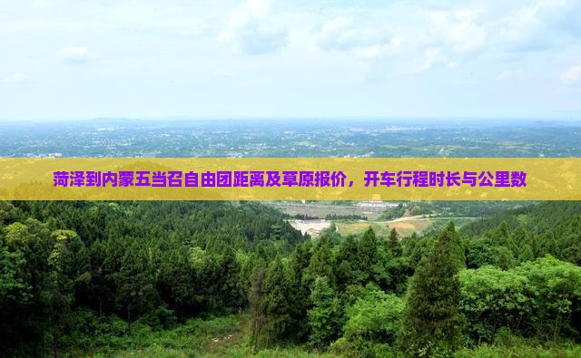 菏泽到内蒙五当召自由团距离及草原报价，开车行程时长与公里数