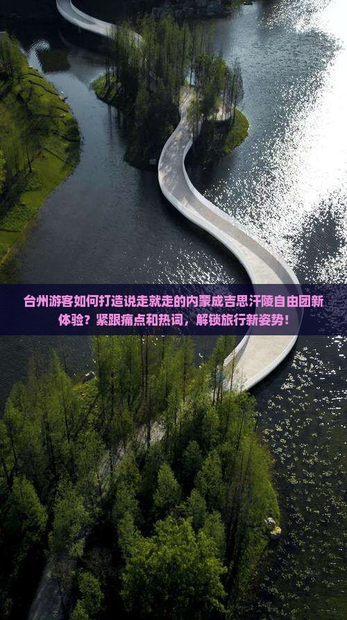 台州游客如何打造说走就走的内蒙成吉思汗陵自由团新体验？紧跟痛点和热词，解锁旅行新姿势！