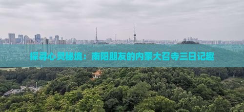 探寻心灵秘境：南阳朋友的内蒙大召寺三日记趣