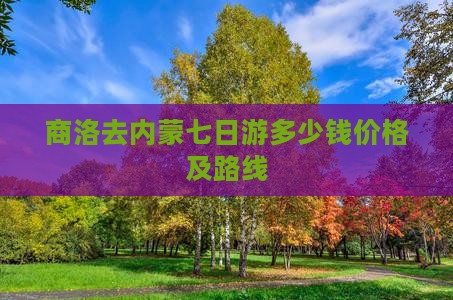 商洛去内蒙七日游多少钱价格及路线