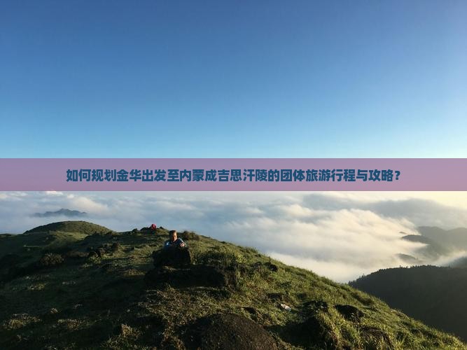 如何规划金华出发至内蒙成吉思汗陵的团体旅游行程与攻略？