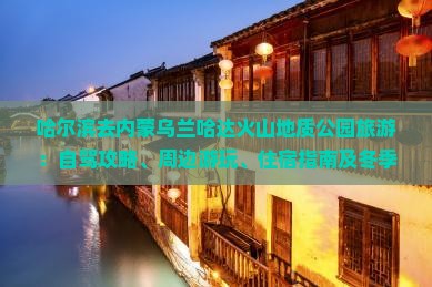 哈尔滨去内蒙乌兰哈达火山地质公园旅游：自驾攻略、周边游玩、住宿指南及冬季游览要点