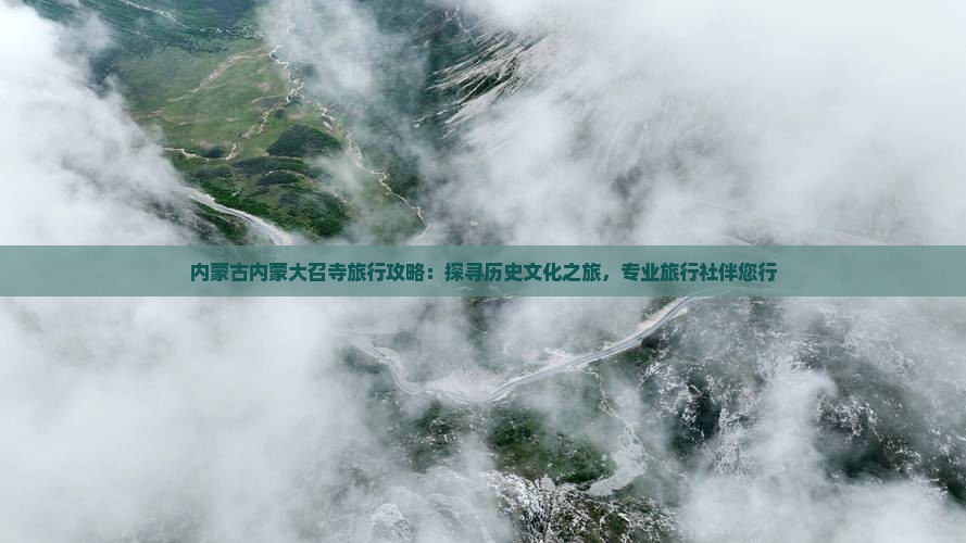 内蒙古内蒙大召寺旅行攻略：探寻历史文化之旅，专业旅行社伴您行