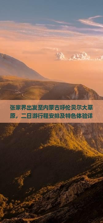 张家界出发至内蒙古呼伦贝尔大草原，二日游行程安排及特色体验详解？