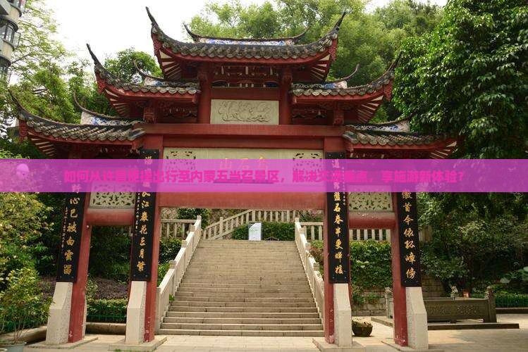 如何从许昌便捷出行至内蒙五当召景区，解决交通痛点，享施游新体验？