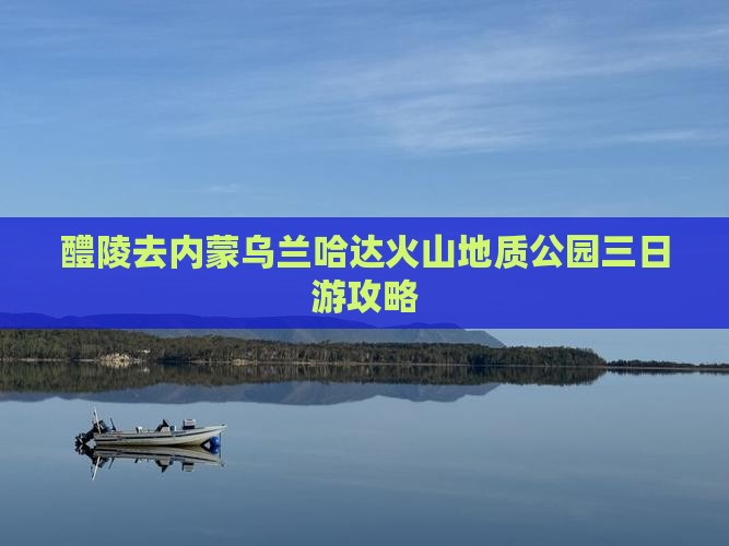 醴陵去内蒙乌兰哈达火山地质公园三日游攻略