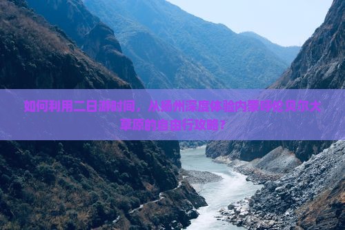 如何利用二日游时间，从扬州深度体验内蒙呼伦贝尔大草原的自由行攻略？