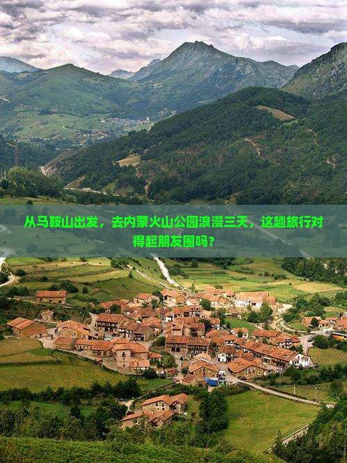 从马鞍山出发，去内蒙火山公园浪漫三天，这趟旅行对得起朋友圈吗？