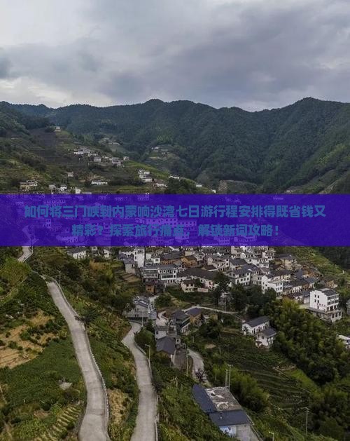 如何将三门峡到内蒙响沙湾七日游行程安排得既省钱又精彩？探索旅行痛点，解锁新词攻略！