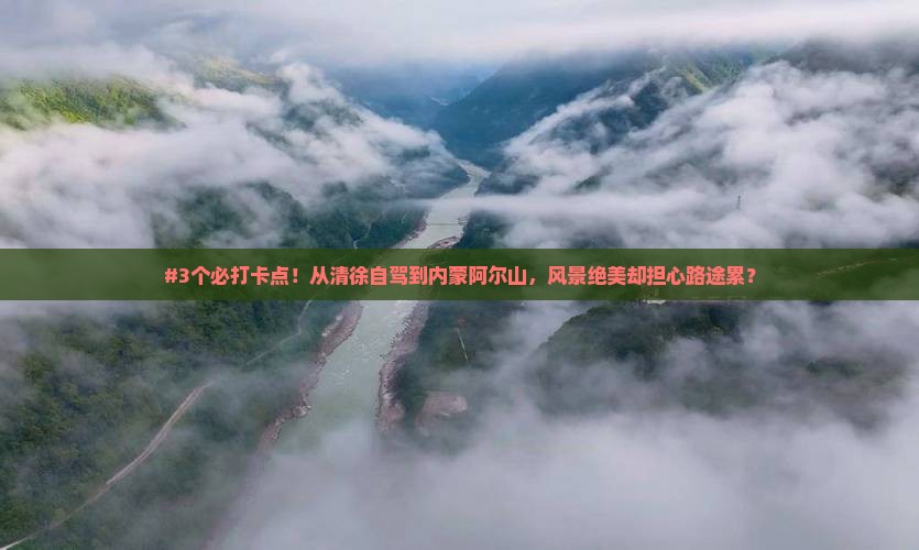 #3个必打卡点！从清徐自驾到内蒙阿尔山，风景绝美却担心路途累？