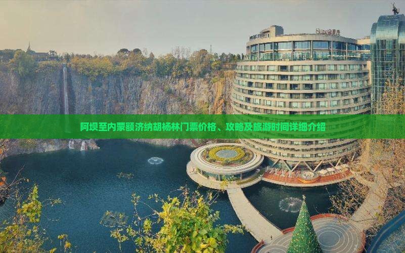 阿坝至内蒙额济纳胡杨林门票价格、攻略及旅游时间详细介绍