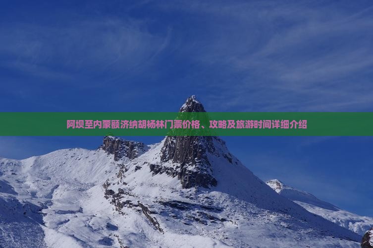 阿坝至内蒙额济纳胡杨林门票价格、攻略及旅游时间详细介绍