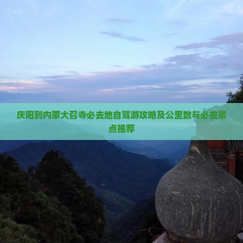庆阳到内蒙大召寺必去地自驾游攻略及公里数与必去景点推荐
