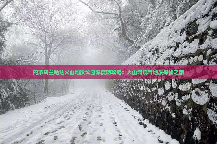 内蒙乌兰哈达火山地质公园深度游攻略：火山奇观与地质探秘之旅