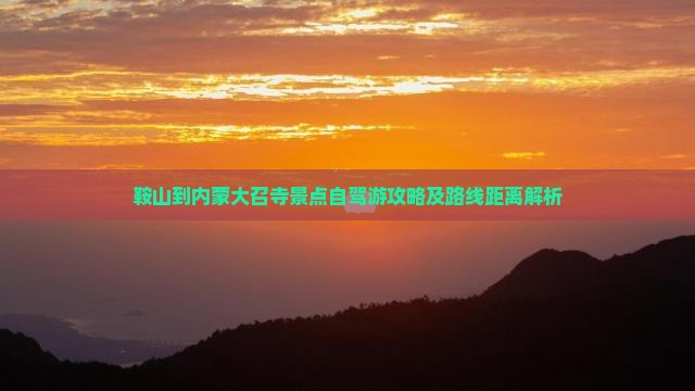 鞍山到内蒙大召寺景点自驾游攻略及路线距离解析