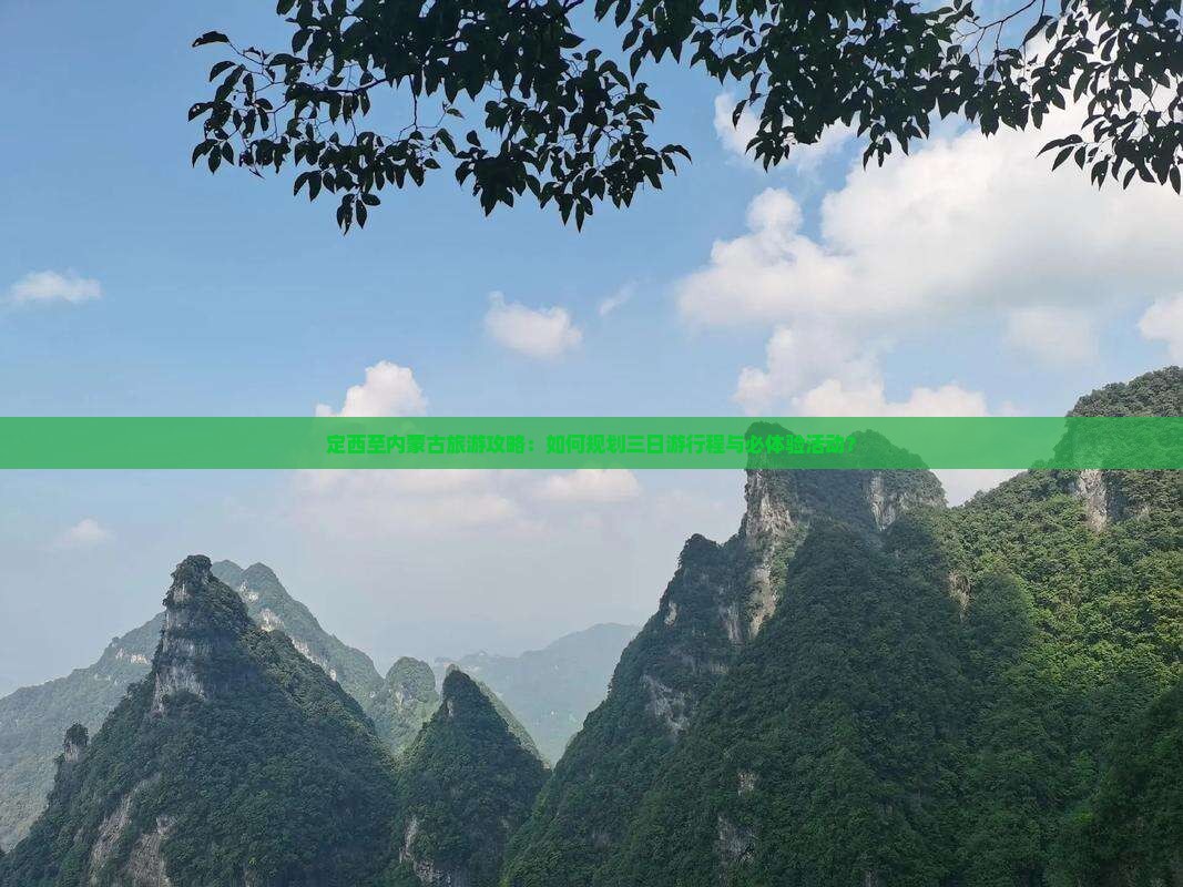 定西至内蒙古旅游攻略：如何规划三日游行程与必体验活动？