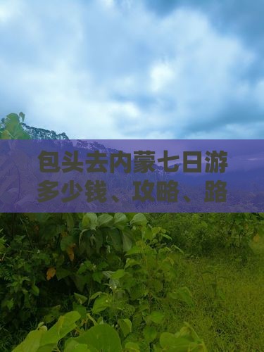 包头去内蒙七日游多少钱、攻略、路线