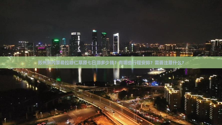 苏州到内蒙希拉穆仁草原七日游多少钱？有哪些行程安排？需要注意什么？