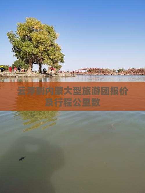 云浮到内蒙大型旅游团报价及行程公里数