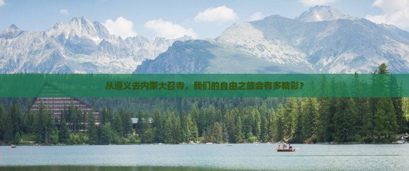 从遵义去内蒙大召寺，我们的自由之旅会有多精彩？