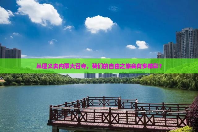 从遵义去内蒙大召寺，我们的自由之旅会有多精彩？