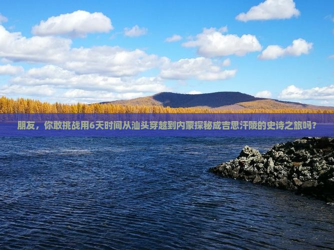 朋友，你敢挑战用6天时间从汕头穿越到内蒙探秘成吉思汗陵的史诗之旅吗？