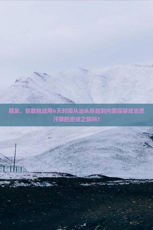朋友，你敢挑战用6天时间从汕头穿越到内蒙探秘成吉思汗陵的史诗之旅吗？
