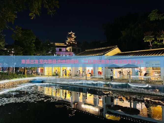 南昌出发至内蒙额济纳胡杨林，二日游攻略及行程安排是什么？