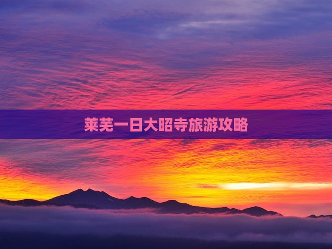 莱芜一日大昭寺旅游攻略