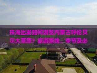 珠海出发如何游览内蒙古呼伦贝尔大草原？旅游路线、季节及必备攻略详解