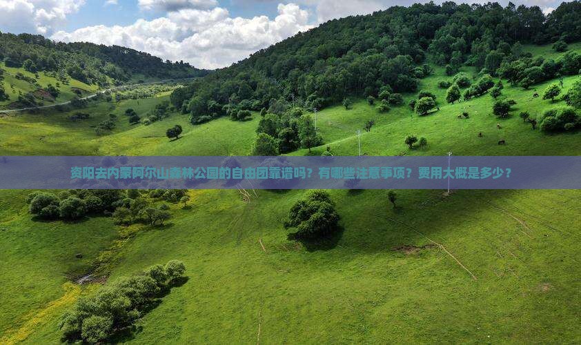 资阳去内蒙阿尔山森林公园的自由团靠谱吗？有哪些注意事项？费用大概是多少？