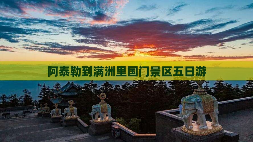 阿泰勒到满洲里国门景区五日游