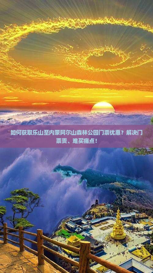 如何获取乐山至内蒙阿尔山森林公园门票优惠？解决门票贵、难买痛点！