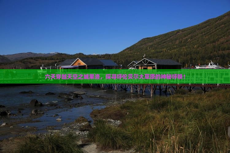 六天穿越天空之城果洛，探寻呼伦贝尔大草原的神秘呼唤！