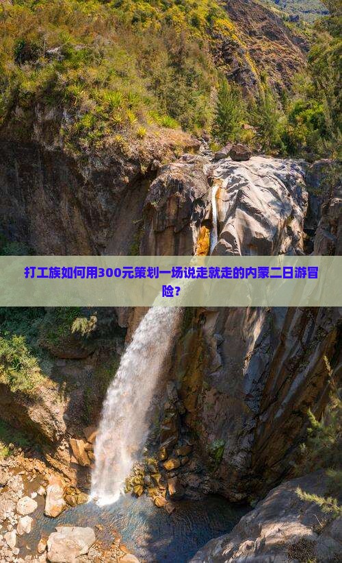 打工族如何用300元策划一场说走就走的内蒙二日游冒险？