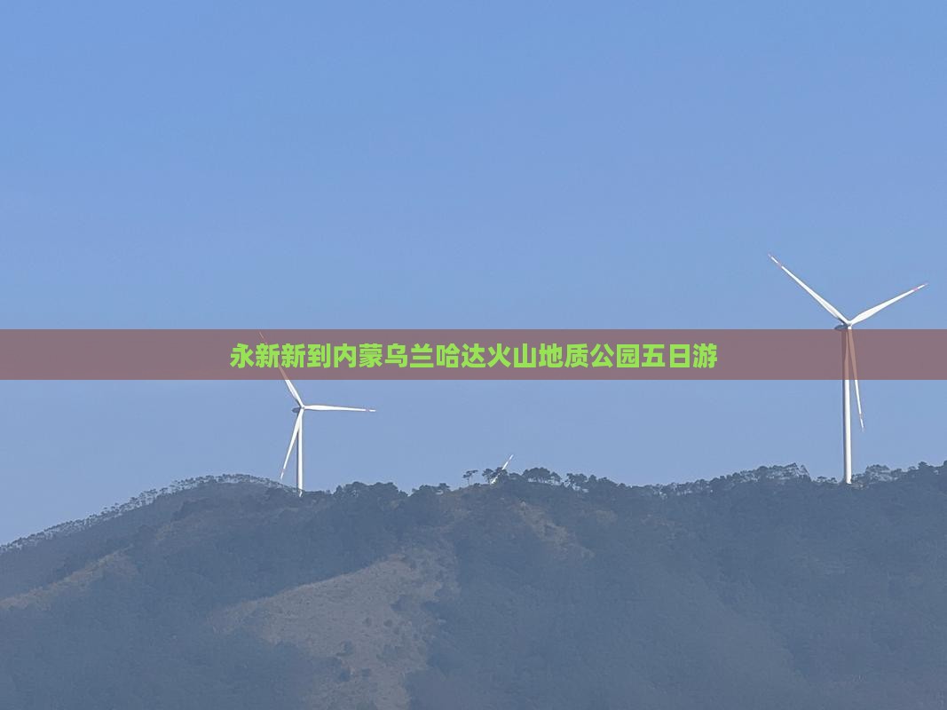 永新新到内蒙乌兰哈达火山地质公园五日游