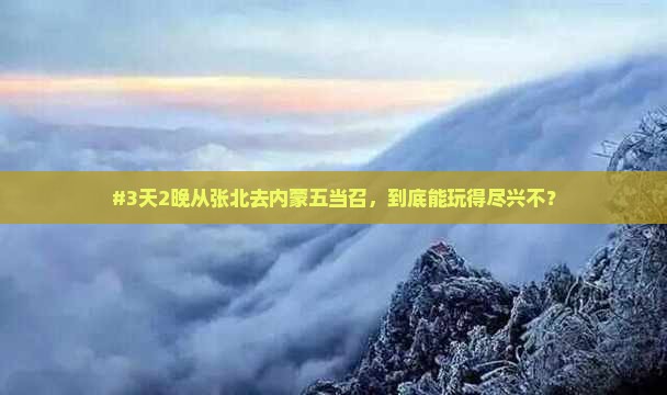 #3天2晚从张北去内蒙五当召，到底能玩得尽兴不？