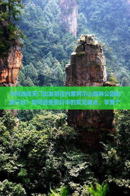 为何选择天门出发前往内蒙阿尔山森林公园的旅行社？如何避免旅行中的常见痛点，享受个性化深度游体验？