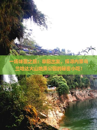 一场味蕾之旅：阜阳出发，探寻内蒙乌兰哈达火山地质公园的秘密小吃！