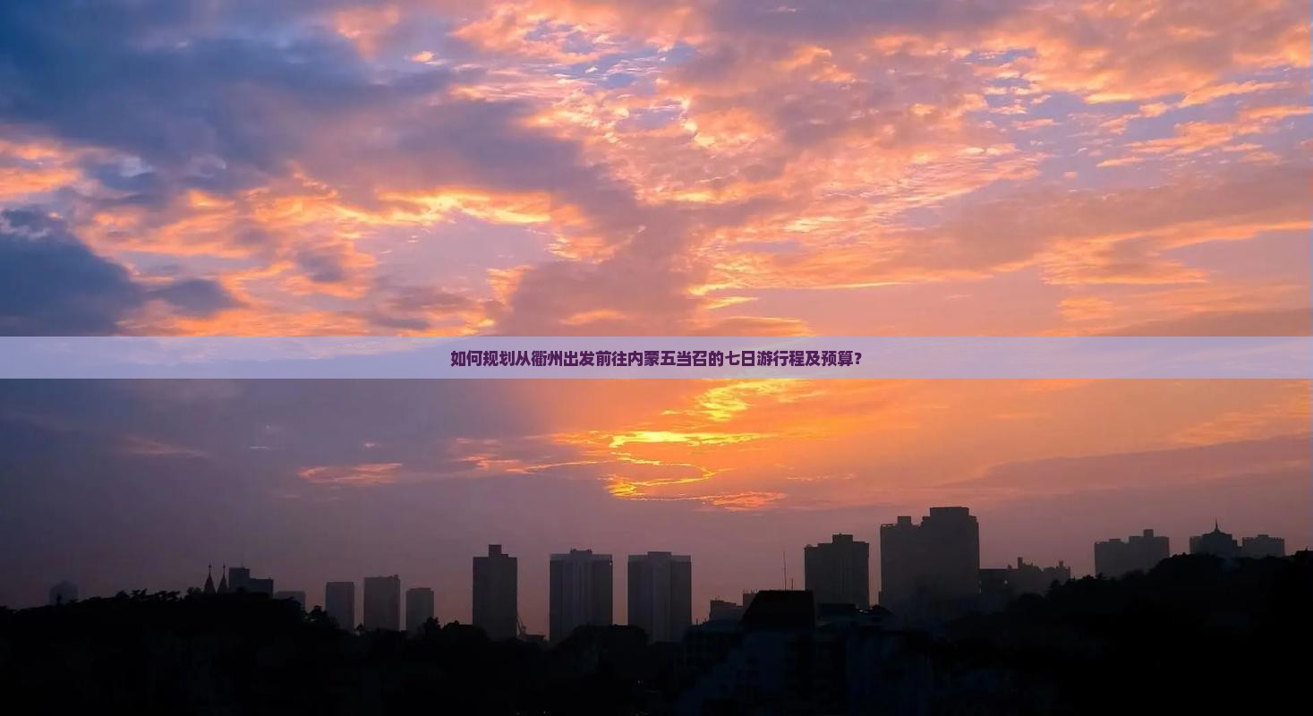 如何规划从衢州出发前往内蒙五当召的七日游行程及预算？