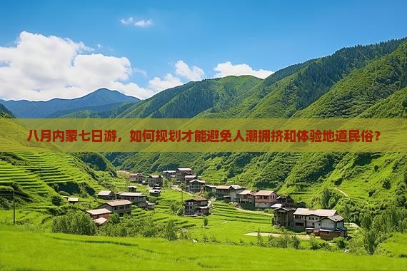 八月内蒙七日游，如何规划才能避免人潮拥挤和体验地道民俗？