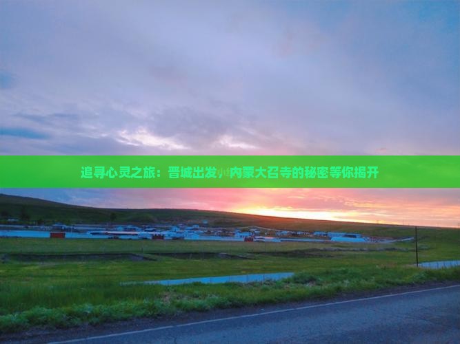 追寻心灵之旅：晋城出发，内蒙大召寺的秘密等你揭开