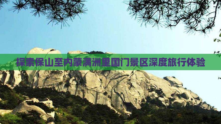 探索保山至内蒙满洲里国门景区深度旅行体验