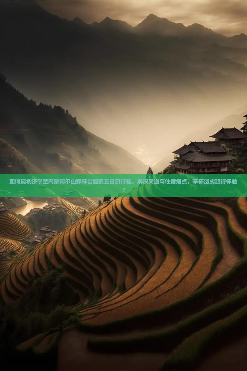 如何规划济宁至内蒙阿尔山森林公园的五日游行程，解决交通与住宿痛点，享柿浸式旅行体验？