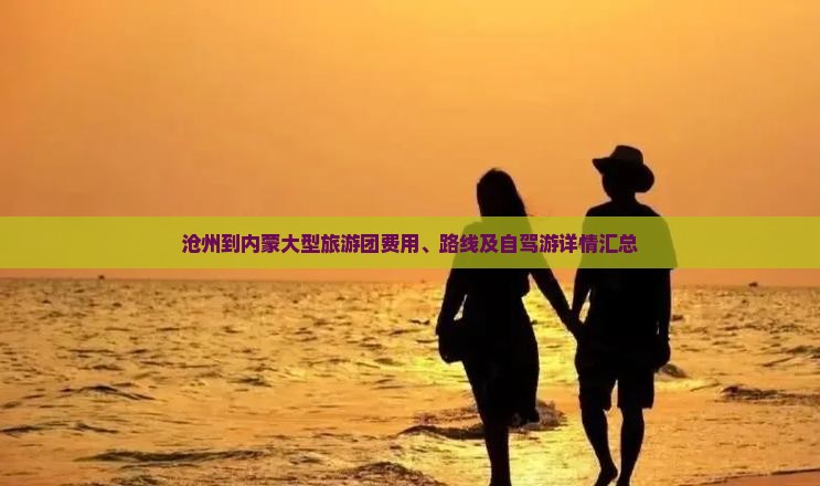 沧州到内蒙大型旅游团费用、路线及自驾游详情汇总