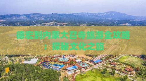 德宏到内蒙大召寺旅游全攻略：探秘文化之旅