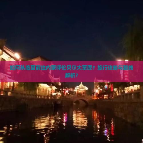 如何从临夏前往内蒙呼伦贝尔大草原？旅行攻略与路线解析？