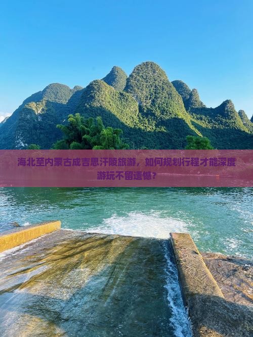 海北至内蒙古成吉思汗陵旅游，如何规划行程才能深度游玩不留遗憾？