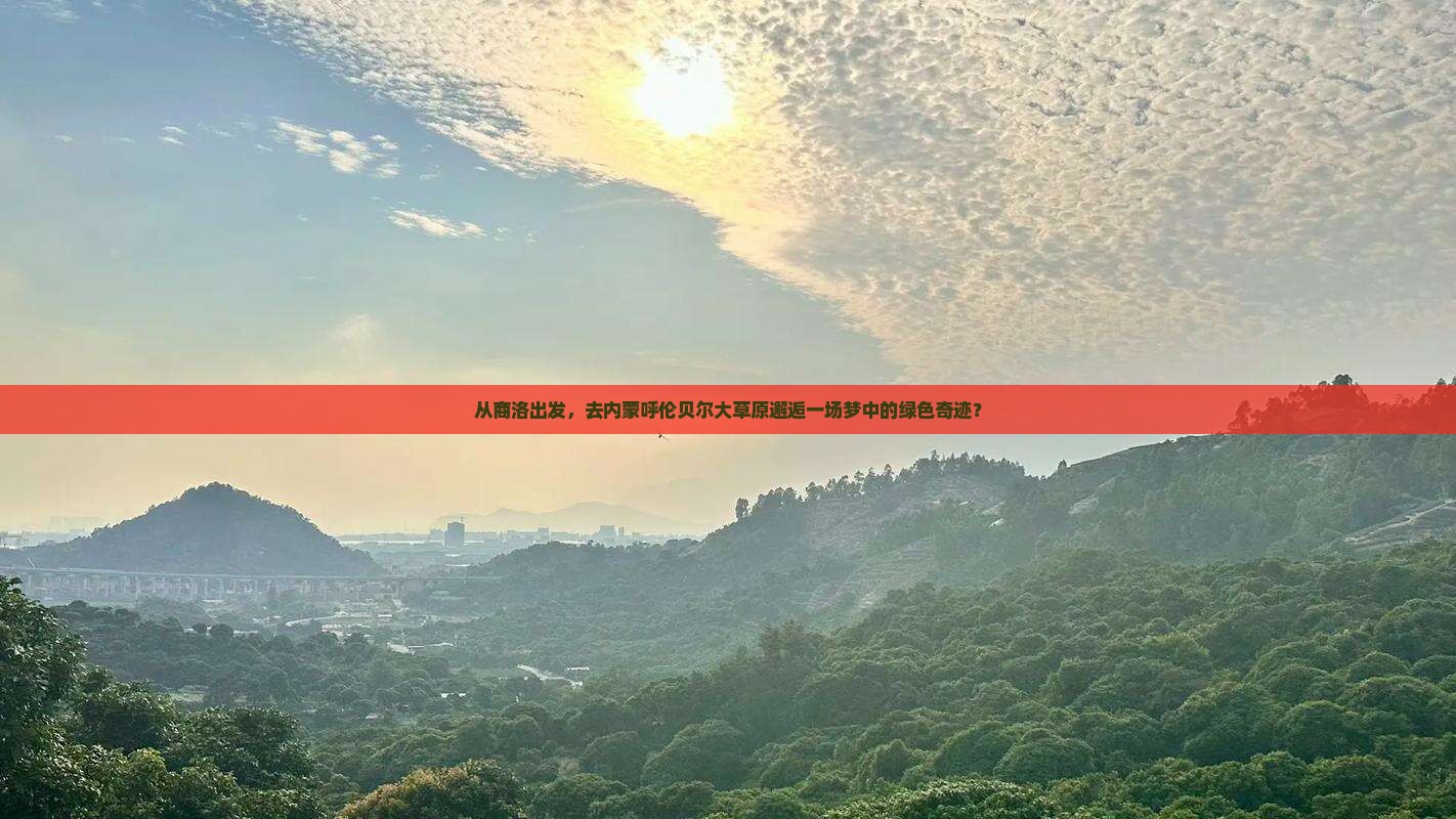 从商洛出发，去内蒙呼伦贝尔大草原邂逅一场梦中的绿色奇迹？